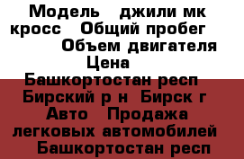  › Модель ­ джили мк кросс › Общий пробег ­ 85 500 › Объем двигателя ­ 2 › Цена ­ 210 - Башкортостан респ., Бирский р-н, Бирск г. Авто » Продажа легковых автомобилей   . Башкортостан респ.